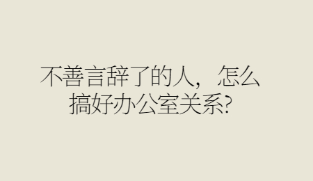 不善言辞了的人，怎么搞好办公室关系_.jpg