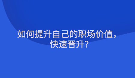 如何提升自己的职场价值，快速晋升?