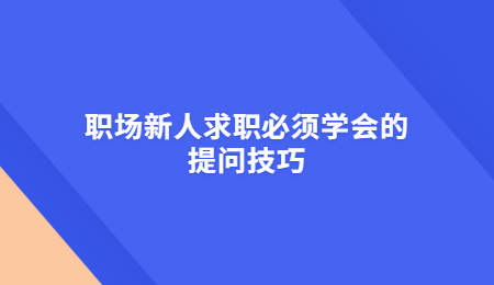职场新人求职必须学会的提问技巧.jpg