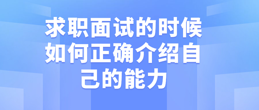 求职面试的时候如何正确介绍自己的能力