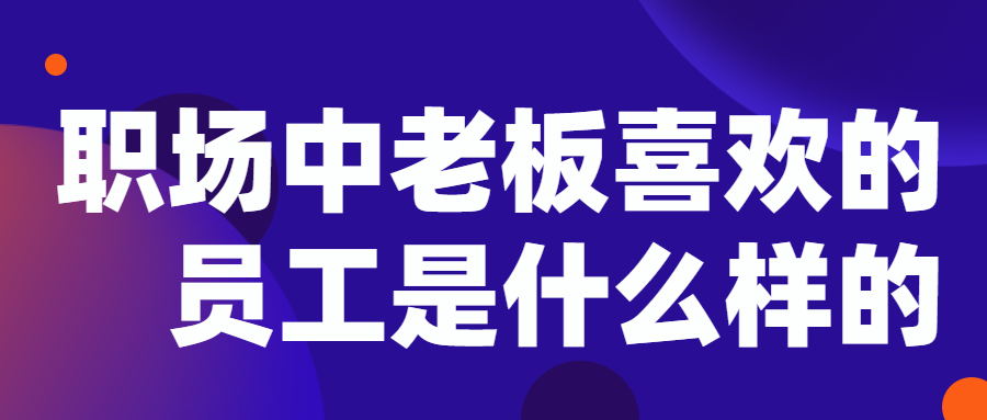 职场中老板喜欢的员工是什么样的坛 (5)_看图王.jpg