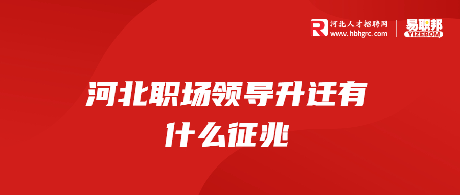 河北职场领导升迁有什么征兆