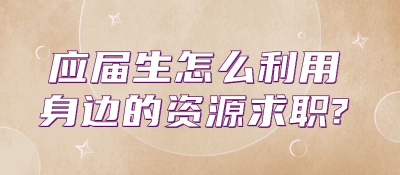 应届生怎么利用身边的资源求职