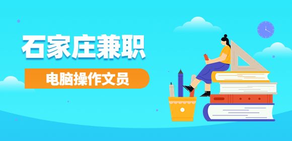 石家庄找工作：兼职电脑操作文员 15-40元/时