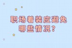 河北职场着装应避免哪些情况？