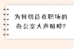 为何切忌在河北职场的办公室大声喧哗?