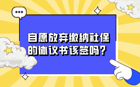 自愿放弃缴纳河北社保的协议书不该签