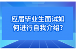 应届毕业生面试如何进行自我介绍?