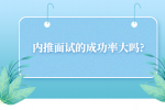 河北内推面试的成功率大吗?