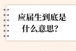 应届生到底是什么意思？