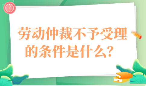 劳动仲裁不予受理的条件