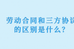 劳动合同和三方协议的区别是什么？