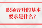 河北职场晋升的基本要求是什么？