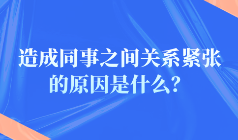造成同事之间关系紧张的原因