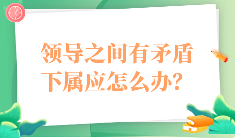 领导之间有矛盾，下属应怎么办