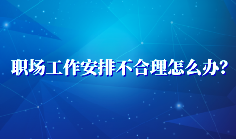 河北职场工作安排不合理怎么办