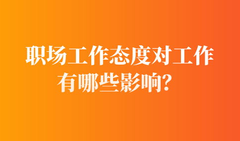 职场工作态度对工作的影响