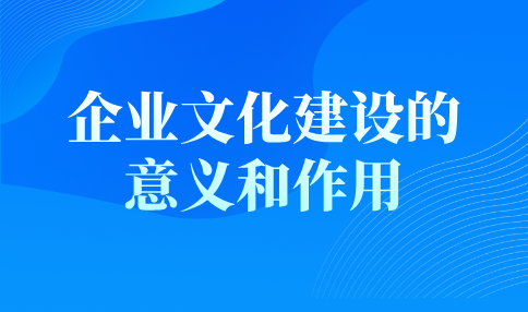 企业文化建设的意义和作用