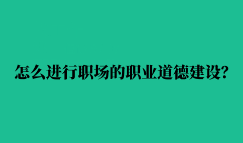 进行河北职场的职业道德建设的方法