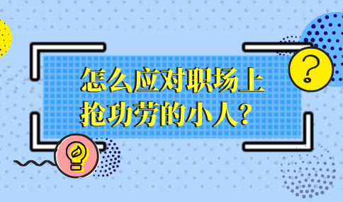 怎么应对河北职场上抢功劳的小人？