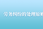 河北的劳务纠纷的处理原则是什么？