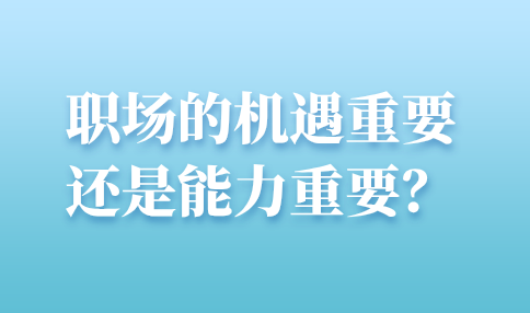 河北职场的机遇重要还是能力重要