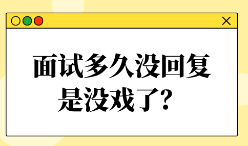 面试多久没回复是没戏了？