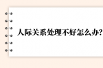 人际关系处理不好怎么办？
