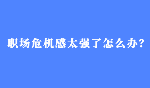 职场危机感太强了怎么办？