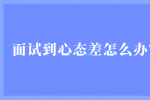面试到心态差怎么办？