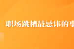 职场跳槽最忌讳的事