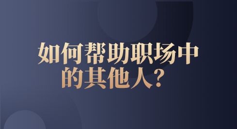 如何帮助职场中的其他人？
