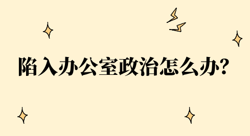 陷入办公室政治怎么办？