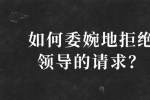 如何委婉地拒绝领导的请求？