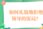 如何礼貌地拒绝领导的饭局？