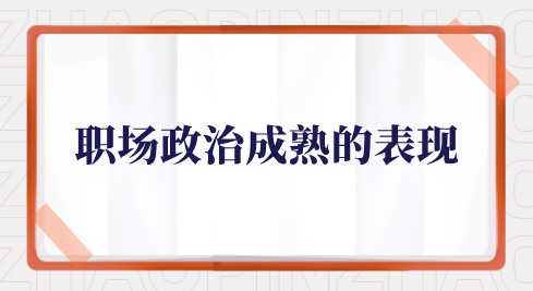 河北职场政治成熟的表现是什么？