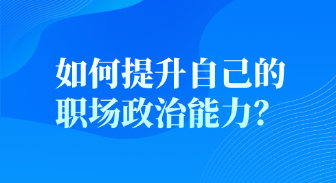 如何提升自己的职场政治能力？