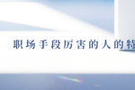 职场手段厉害的人有什么特点？