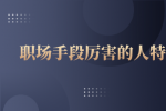 职场手段厉害的人有什么特征？