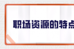 职场资源具有哪些特点？
