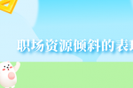 职场资源倾斜的表现有哪些？